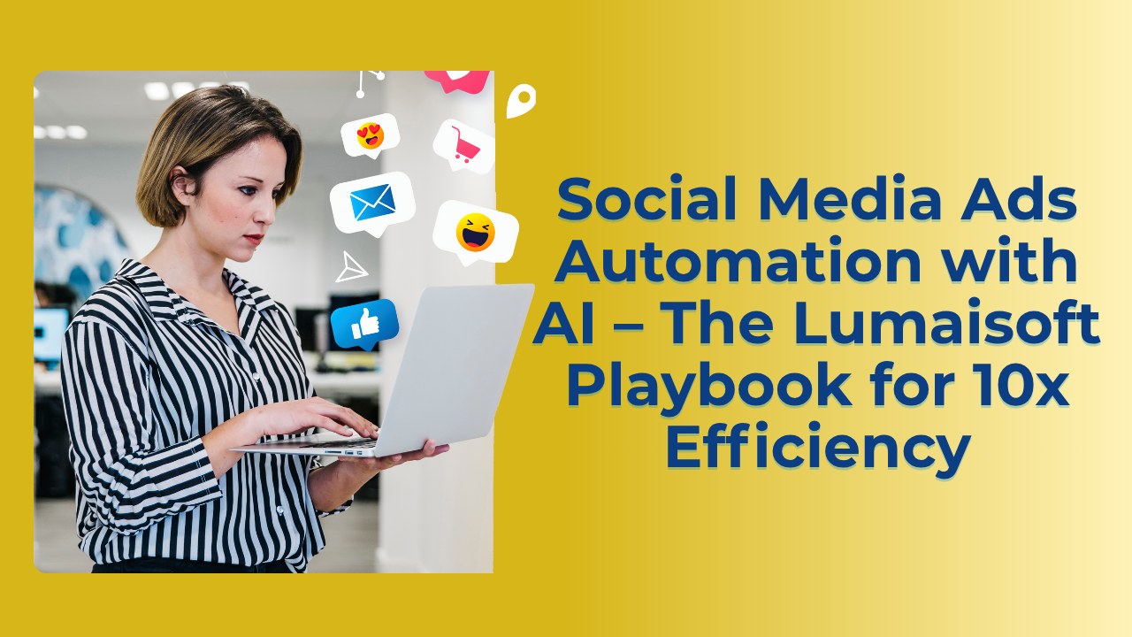 Social Media Ads Automation with AI – The Lumaisoft Playbook for 10x Efficiency