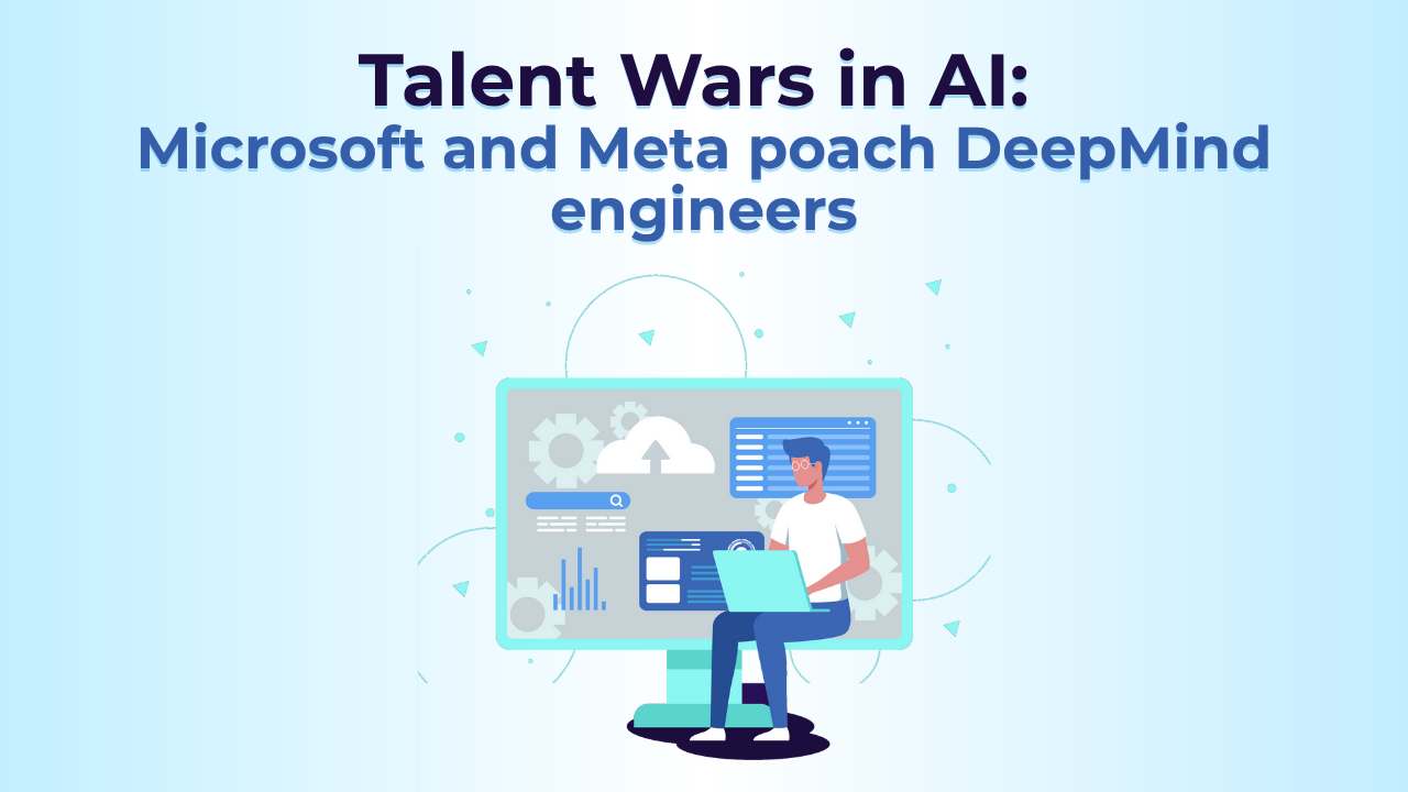 Talent Wars in AI: Microsoft and Meta poach DeepMind engineers - Lumaisoft